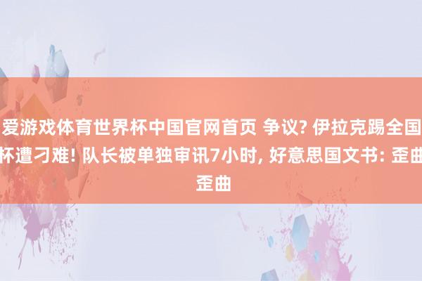 爱游戏体育世界杯中国官网首页 争议? 伊拉克踢全国杯遭刁难! 队长被单独审讯7小时， 好意思国文书: 歪曲