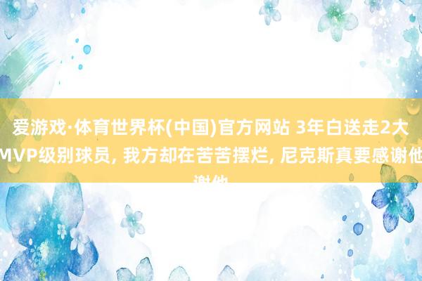 爱游戏·体育世界杯(中国)官方网站 3年白送走2大MVP级别球员， 我方却在苦苦摆烂， 尼克斯真要感谢他