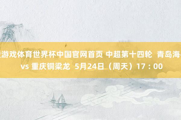 爱游戏体育世界杯中国官网首页 中超第十四轮  青岛海牛 vs 重庆铜梁龙  5月24日（周天）17 : 00