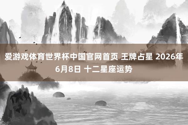 爱游戏体育世界杯中国官网首页 王牌占星 2026年6月8日 十二星座运势