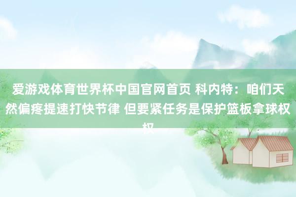 爱游戏体育世界杯中国官网首页 科内特：咱们天然偏疼提速打快节律 但要紧任务是保护篮板拿球权