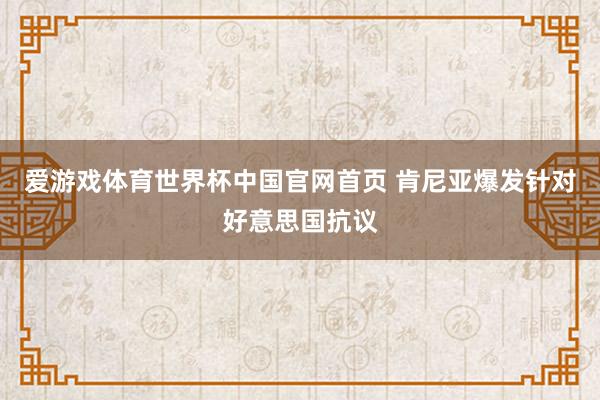 爱游戏体育世界杯中国官网首页 肯尼亚爆发针对好意思国抗议