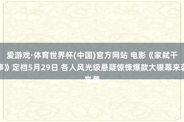 爱游戏·体育世界杯(中国)官方网站 电影《家弑干事》定档5月29日 各人风光级悬疑惊悚爆款大银幕来袭
