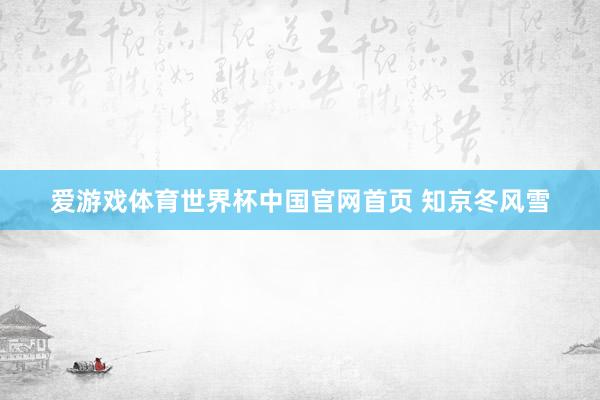 爱游戏体育世界杯中国官网首页 知京冬风雪