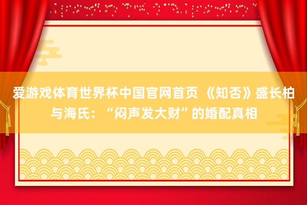 爱游戏体育世界杯中国官网首页 《知否》盛长柏与海氏：“闷声发大财”的婚配真相