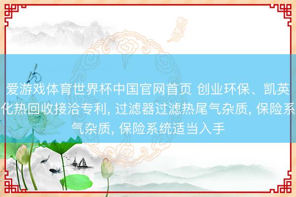 爱游戏体育世界杯中国官网首页 创业环保、凯英科技获得干化热回收接洽专利， 过滤器过滤热尾气杂质， 保险系统适当入手