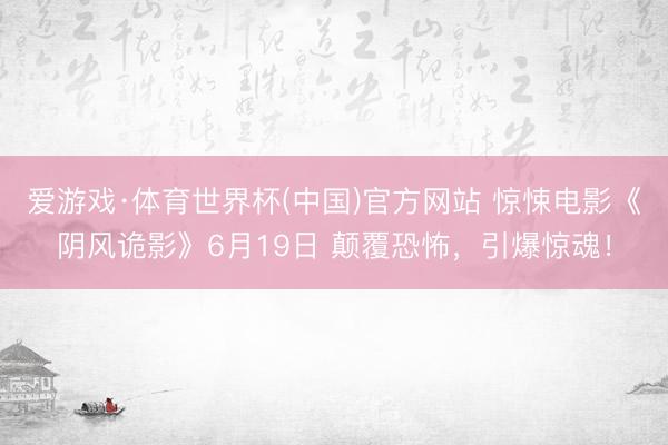 爱游戏·体育世界杯(中国)官方网站 惊悚电影《阴风诡影》6月19日 颠覆恐怖,引爆惊魂!