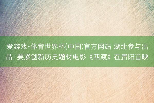爱游戏·体育世界杯(中国)官方网站 湖北参与出品  要紧创新历史题材电影《四渡》在贵阳首映