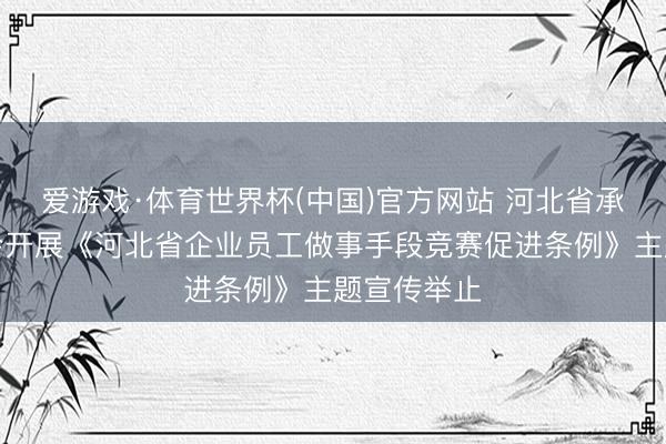 爱游戏·体育世界杯(中国)官方网站 河北省承德县总工会开展《河北省企业员工做事手段竞赛促进条例》主题宣传举止