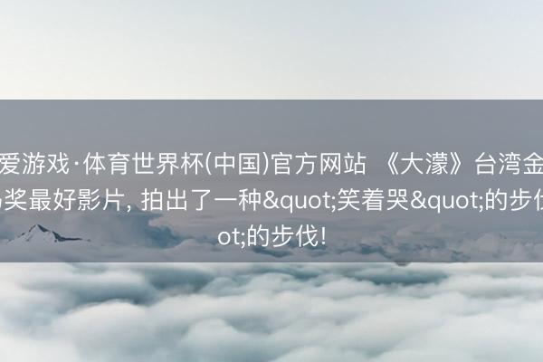 爱游戏·体育世界杯(中国)官方网站 《大濛》台湾金马奖最好影片， 拍出了一种"笑着哭"的步伐!
