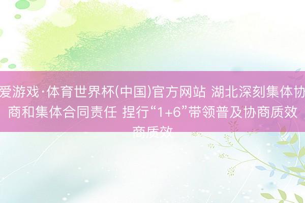 爱游戏·体育世界杯(中国)官方网站 湖北深刻集体协商和集体合同责任 捏行“1+6”带领普及协商质效