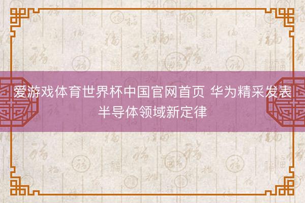 爱游戏体育世界杯中国官网首页 华为精采发表半导体领域新定律