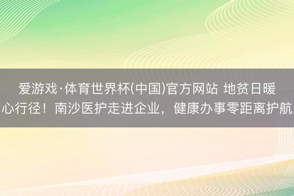 爱游戏·体育世界杯(中国)官方网站 地贫日暖心行径！南沙医护走进企业，健康办事零距离护航
