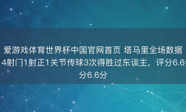 爱游戏体育世界杯中国官网首页 塔马里全场数据：4射门1射正1关节传球3次得胜过东谈主，评分6.6分