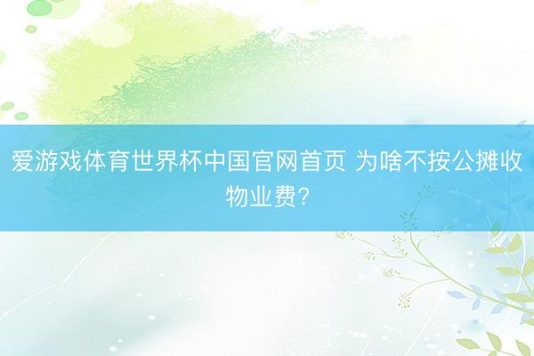 爱游戏体育世界杯中国官网首页 为啥不按公摊收物业费?