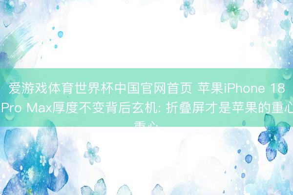 爱游戏体育世界杯中国官网首页 苹果iPhone 18 Pro Max厚度不变背后玄机: 折叠屏才是苹果的重心