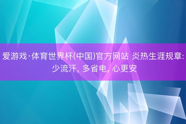 爱游戏·体育世界杯(中国)官方网站 炎热生涯规章: 少流汗， 多省电， 心更安