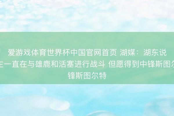 爱游戏体育世界杯中国官网首页 湖媒:湖东说念主一直在与雄鹿和活塞进行战斗 但愿得到中锋斯图尔特